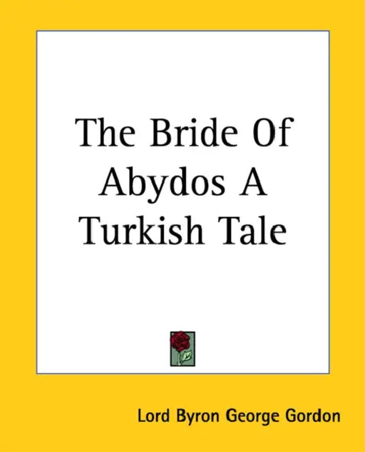 The Bride of Abydos a Turkish Tale by George Gordon Byron, Lord George Gordon Byron