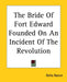 The Bride Of Fort Edward Founded On An Incident Of The Revolution by Delia Bacon