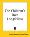 The Children's Own Longfellow by Henry Wadsworth Longfellow