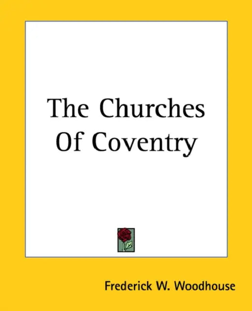 The Churches Of Coventry by Frederick W. Woodhouse