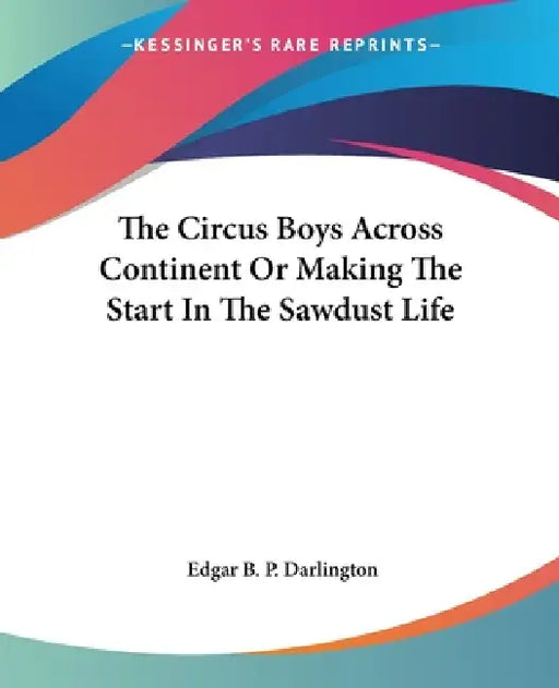 The Circus Boys Across Continent Or Making The Start In The Sawdust Life by Edgar B. P. Darlington