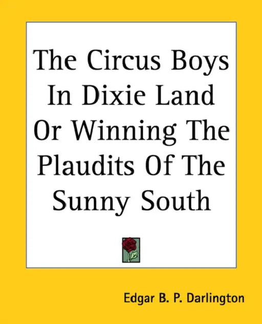 The Circus Boys In Dixie Land Or Winning The Plaudits Of The Sunny South by Edgar B. P. Darlington