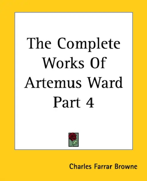 The Complete Works Of Artemus Ward Part 4 by Charles Farrar Browne