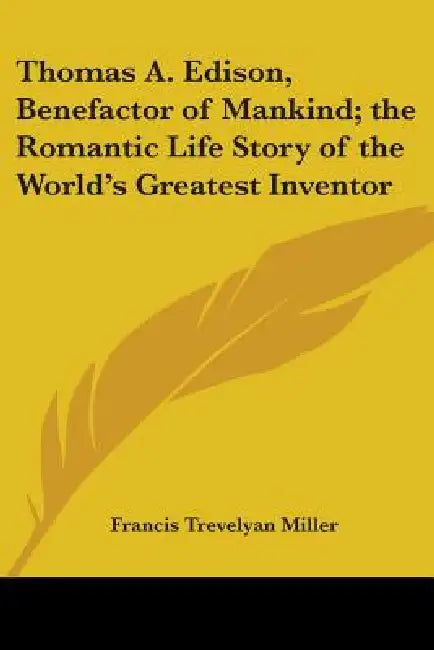 Thomas A. Edison, Benefactor of Mankind; the Romantic Life Story of the World's Greatest Inventor by Francis Trevelyan Miller