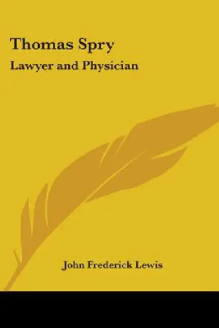 Thomas Spry: Lawyer and Physician by John Frederick Lewis