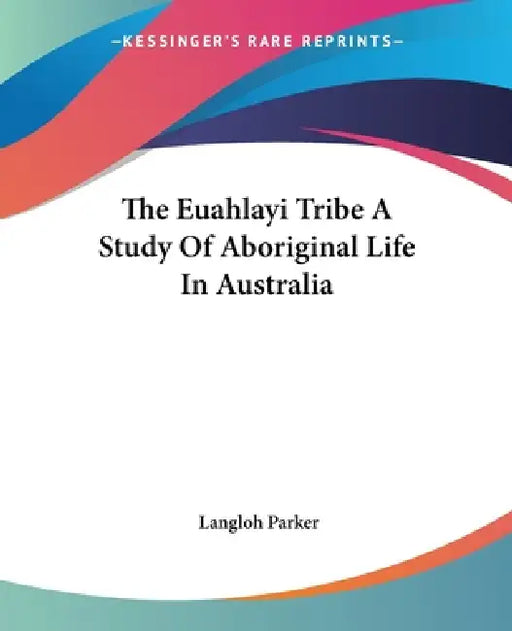 The Euahlayi Tribe A Study Of Aboriginal Life In Australia by Langloh Parker