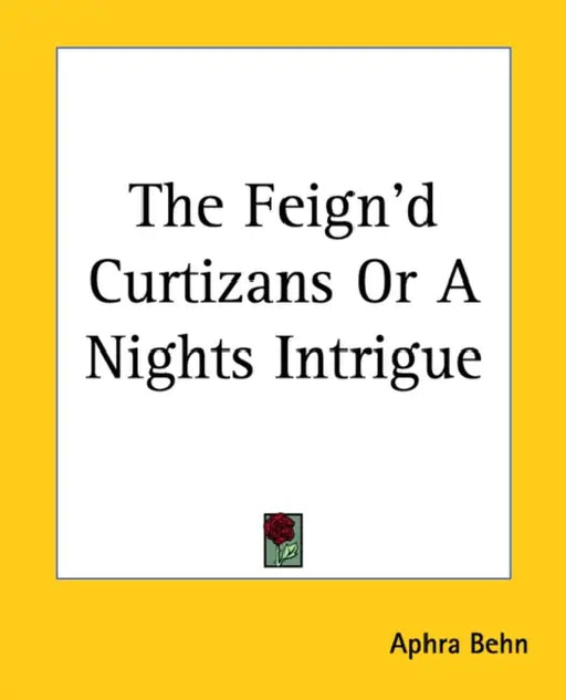 The Feign'd Curtizans Or A Nights Intrigue by Aphra Behn