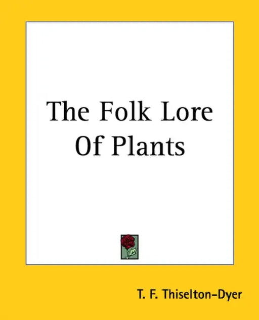 The Folk Lore Of Plants by T. F. Thiselton-Dyer