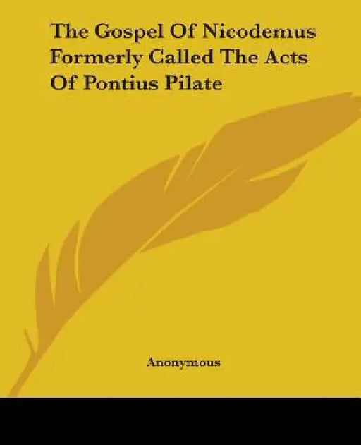 The Gospel Of Nicodemus Formerly Called The Acts Of Pontius Pilate by Anonymous