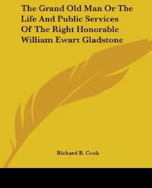 The Grand Old Man Or The Life And Public Services Of The Right Honorable William Ewart Gladstone by Richard B. Cook