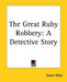 The Great Ruby Robbery: A Detective Story by Grant Allen