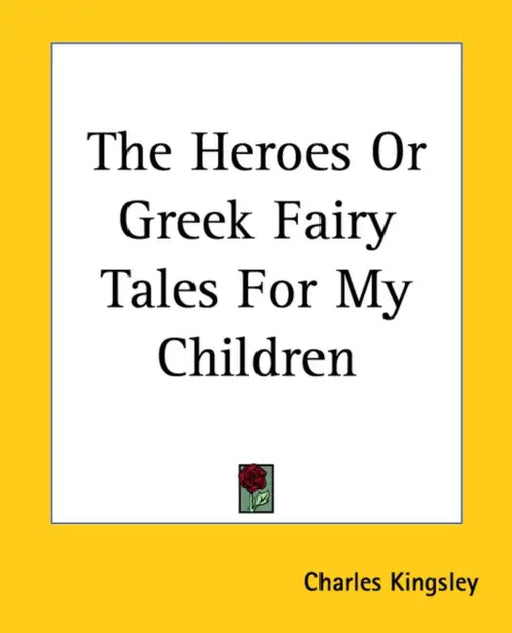 The Heroes Or Greek Fairy Tales For My Children by Charles Kingsley