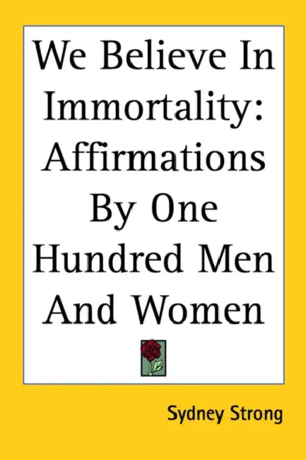 We Believe in Immortality: Affirmations by One Hundred Men and Women by Sydney Strong