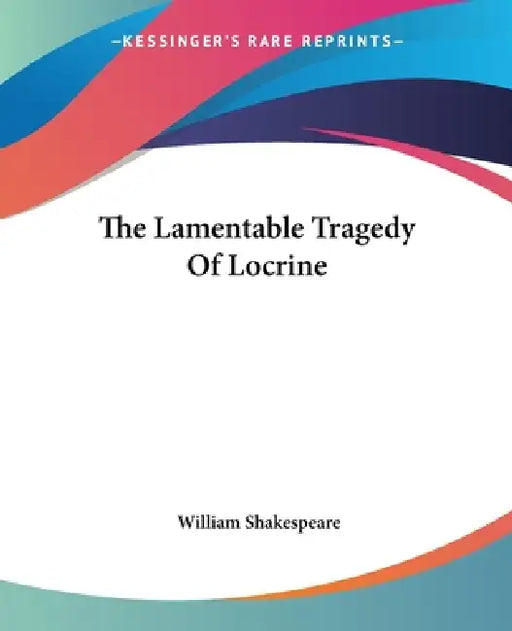 The Lamentable Tragedy Of Locrine by William Shakespeare