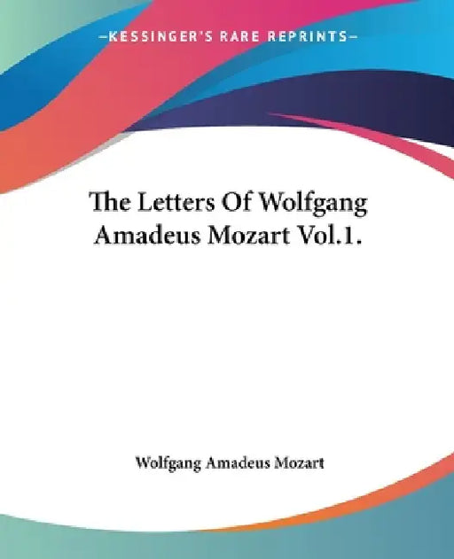 The Letters Of Wolfgang Amadeus Mozart Vol.1. by Wolfgang Amadeus Mozart