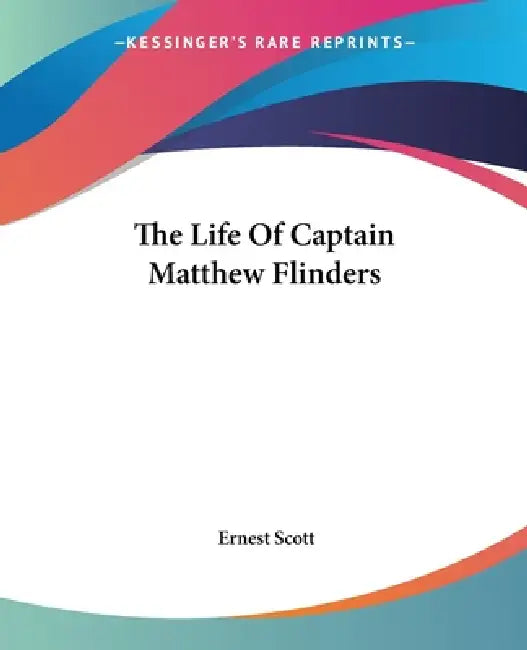 The Life Of Captain Matthew Flinders by Ernest Scott