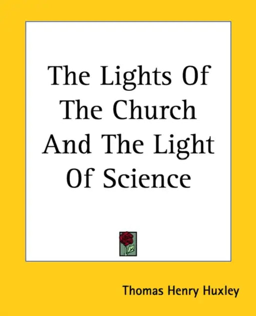The Lights Of The Church And The Light Of Science by Thomas Henry Huxley