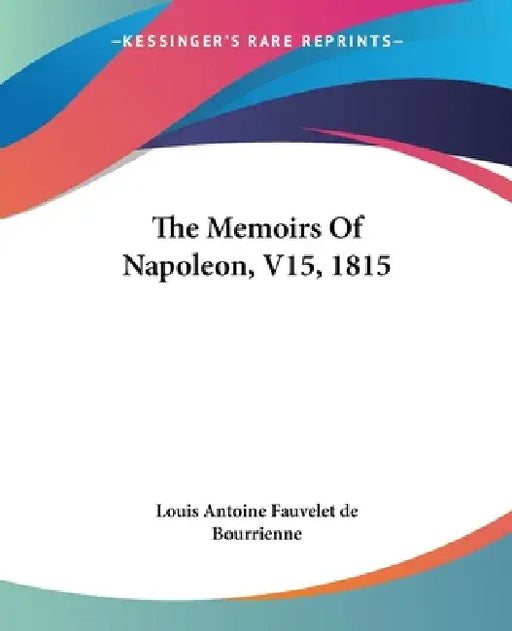 The Memoirs Of Napoleon, V15, 1815 by Louis Antoine Fauvelet de Bourrienne