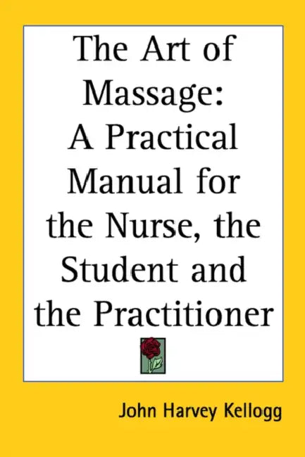 The Art of Massage: A Practical Manual for the Nurse, the Student and the Practitioner by John Harvey Kellogg
