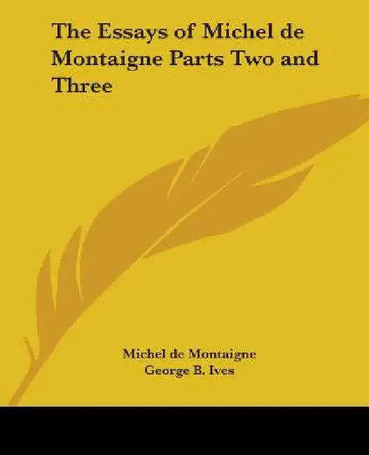 The Essays of Michel de Montaigne Parts Two and Three by Michel Montaigne, George B. Ives