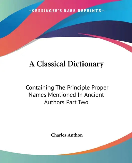 A Classical Dictionary: Containing The Principle Proper Names Mentioned In Ancient Authors Part Two by Charles Anthon