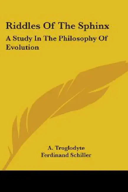Riddles Of The Sphinx: A Study In The Philosophy Of Evolution by A. Troglodyte, Ferdinand Schiller
