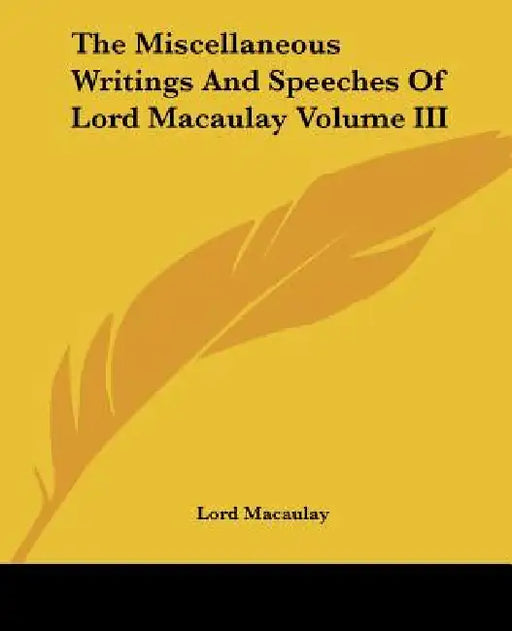 The Miscellaneous Writings And Speeches Of Lord Macaulay Volume III by Lord Macaulay