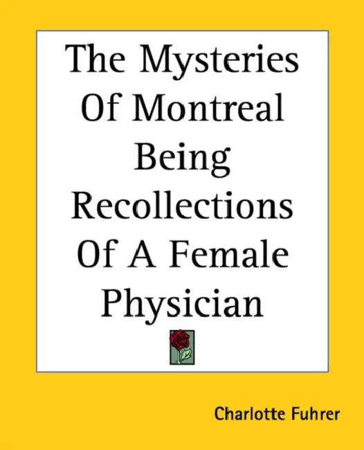 The Mysteries Of Montreal Being Recollections Of A Female Physician by Charlotte Fuhrer
