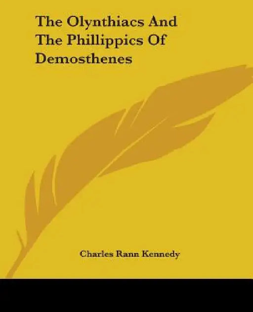 The Olynthiacs And The Phillippics Of Demosthenes by Charles Rann Kennedy