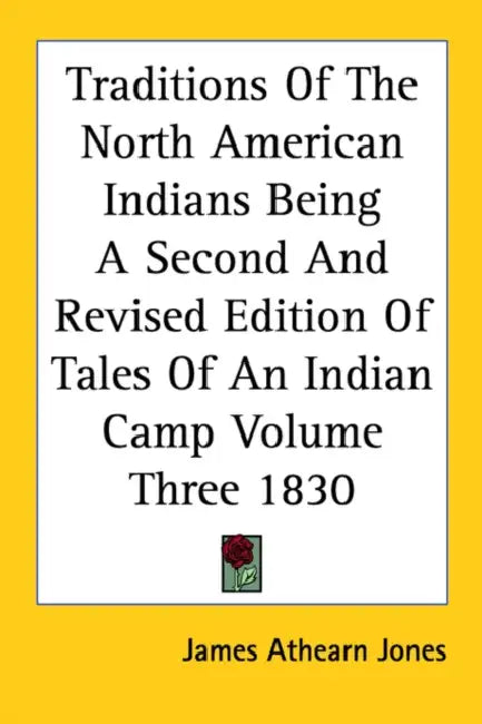 Traditions Of The North American Indians Being A Second And Revised Edition Of Tales Of An Indian Camp Volume Three 1830 by James Athearn Jones