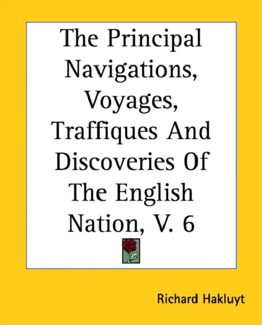 The Principal Navigations, Voyages, Traffiques And Discoveries Of The English Nation, V. 6 by Richard Hakluyt