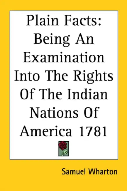 Plain Facts: Being An Examination Into The Rights Of The Indian Nations Of America 1781 by Samuel Wharton