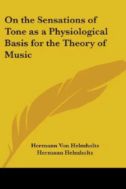 On the Sensations of Tone as a Physiological Basis for the Theory of Music by Hermann Von Helmholtz, Hermann Helmholtz