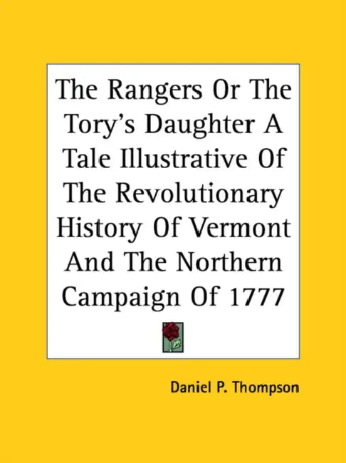 The Rangers Or The Tory's Daughter A Tale Illustrative Of The Revolutionary History Of Vermont And The Northern Campaign Of 1777 by Daniel P. Thompson