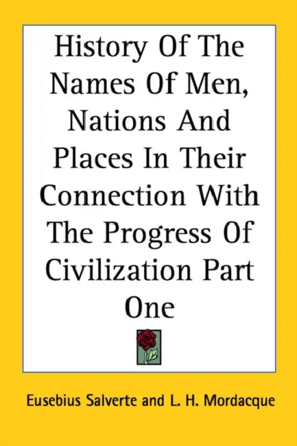History of the Names of Men, Nations and Places in Their Connection with the Progress of Civilization Part One by Eusebius Salverte, L. H. Mordacque