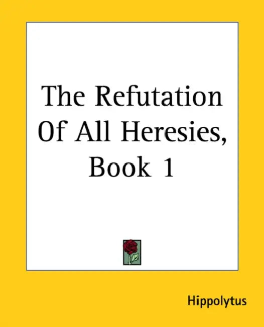 The Refutation Of All Heresies, Book 1 by Hippolytus