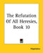 The Refutation Of All Heresies, Book 10 by Hippolytus
