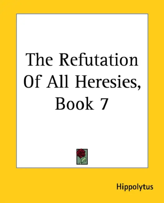 The Refutation Of All Heresies, Book 7 by Hippolytus