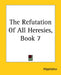The Refutation Of All Heresies, Book 7 by Hippolytus