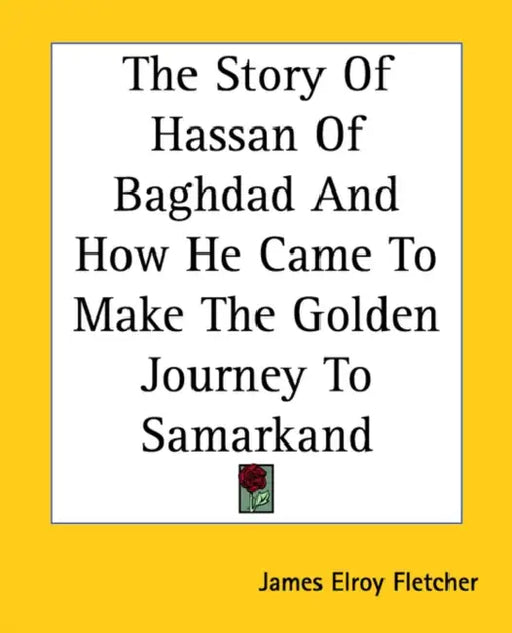 The Story Of Hassan Of Baghdad And How He Came To Make The Golden Journey To Samarkand by James Elroy Fletcher