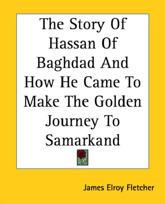 The Story Of Hassan Of Baghdad And How He Came To Make The Golden Journey To Samarkand by James Elroy Fletcher