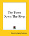 The Town Down The River by Edwin Arlington Robinson