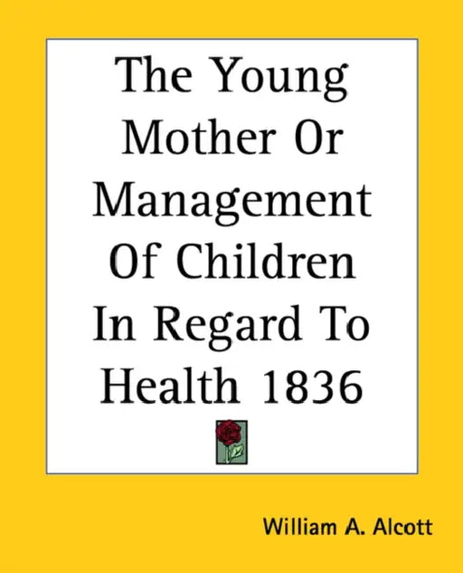 The Young Mother Or Management Of Children In Regard To Health 1836 by William A. Alcott