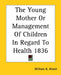 The Young Mother Or Management Of Children In Regard To Health 1836 by William A. Alcott