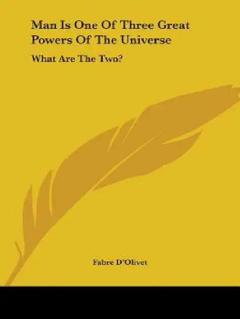 Man Is One Of Three Great Powers Of The Universe: What Are The Two? by Fabre D'Olivet