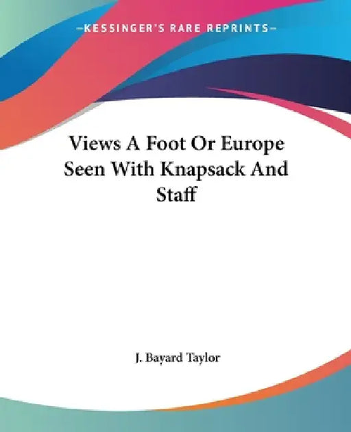 Views A Foot Or Europe Seen With Knapsack And Staff by J. Bayard Taylor