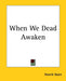 When We Dead Awaken by Henrik Ibsen