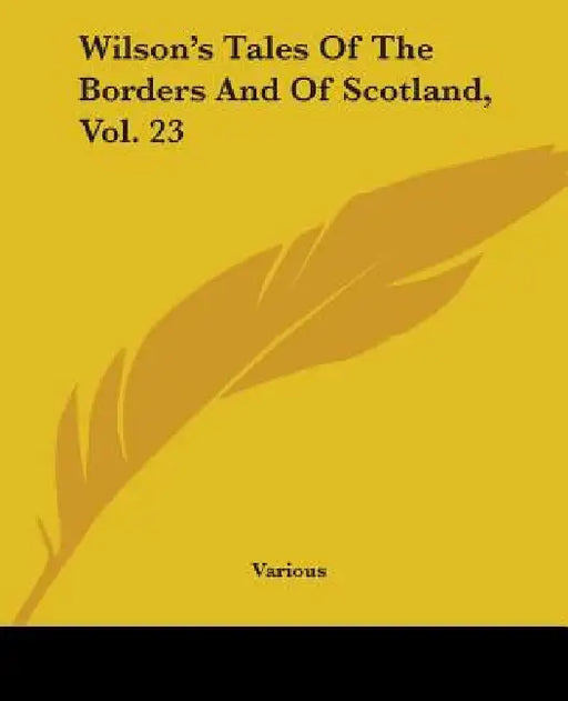Wilson's Tales Of The Borders And Of Scotland, Vol. 23 by Various
