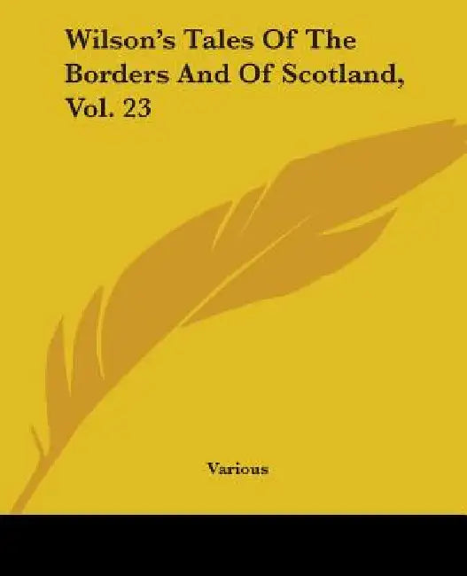 Wilson's Tales Of The Borders And Of Scotland, Vol. 23 by Various