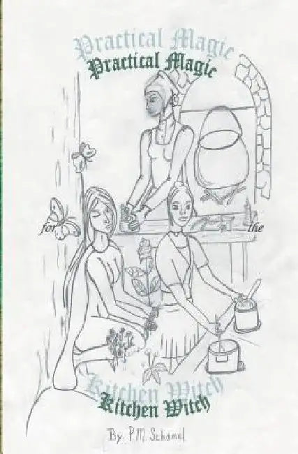 Practical Magic for the Kitchen Witch by P. M. Schamel